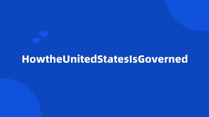 HowtheUnitedStatesIsGoverned