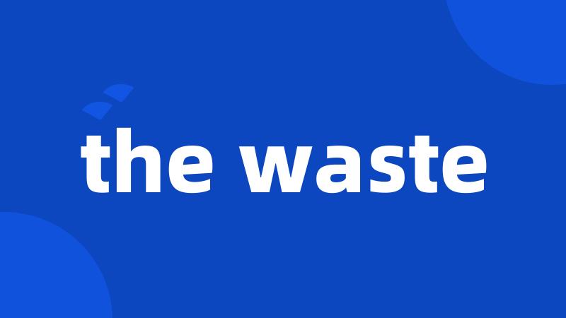 the waste