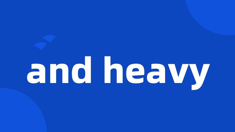 and heavy