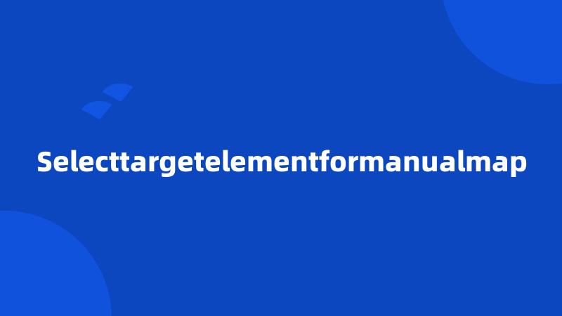 Selecttargetelementformanualmap