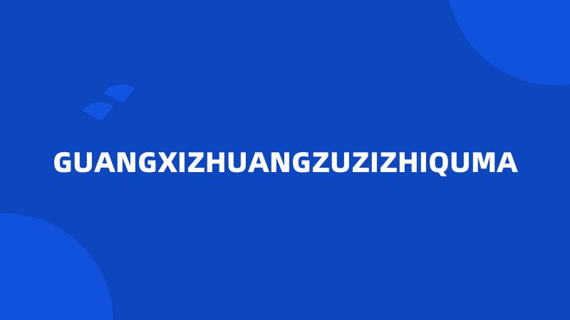 GUANGXIZHUANGZUZIZHIQUMA