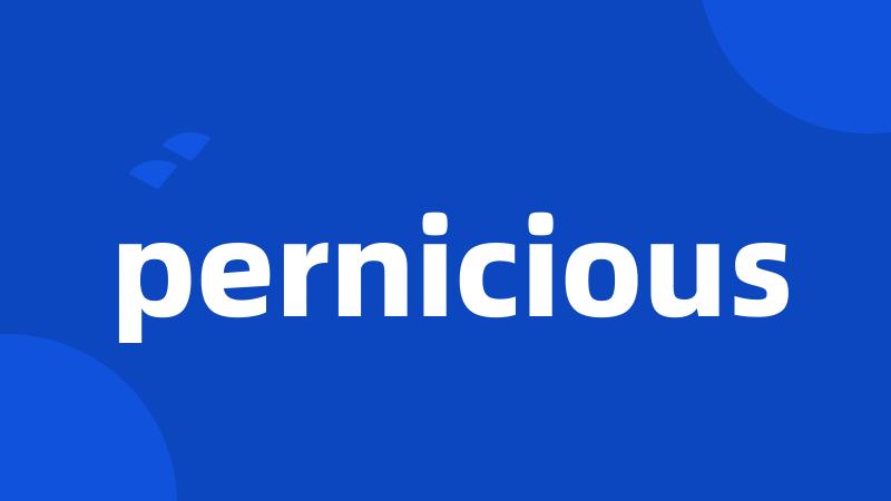pernicious