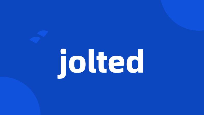 jolted
