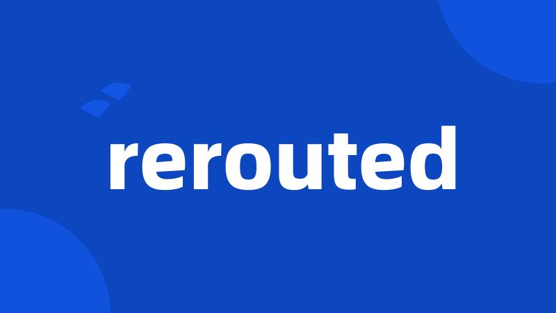 rerouted