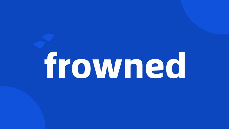 frowned