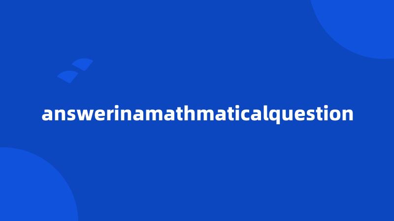 answerinamathmaticalquestion