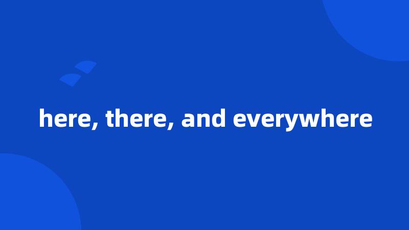 here, there, and everywhere