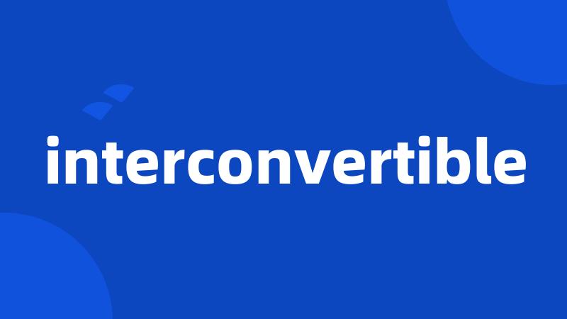 interconvertible