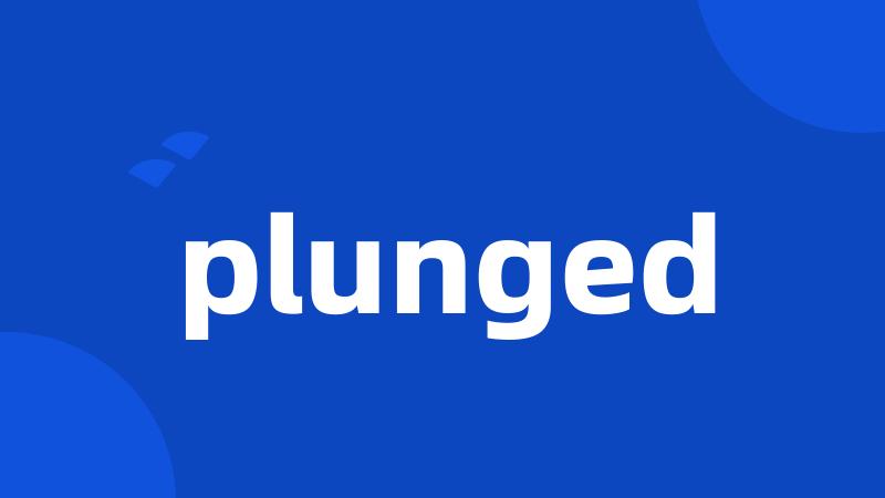 plunged