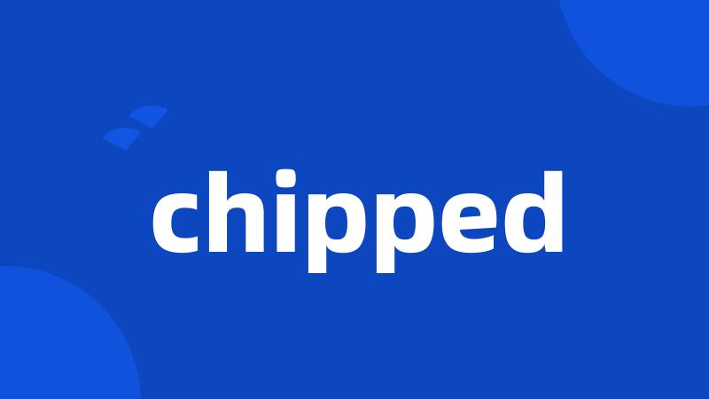 chipped