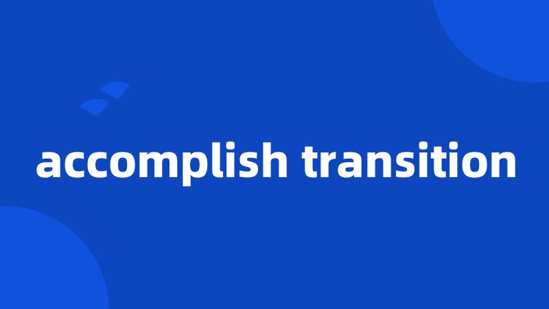 accomplish transition