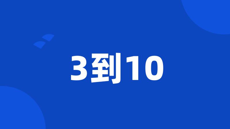3到10