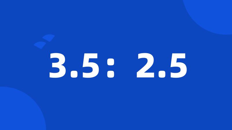 3.5：2.5