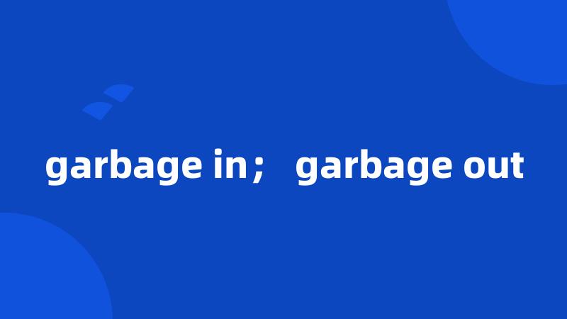 garbage in; garbage out