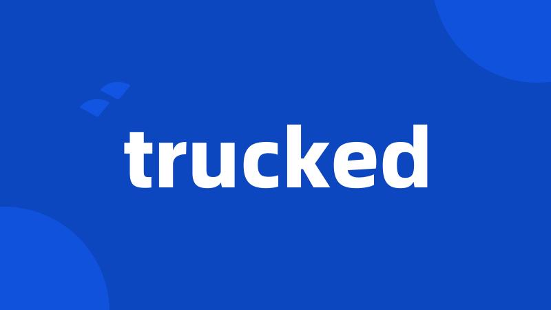 trucked