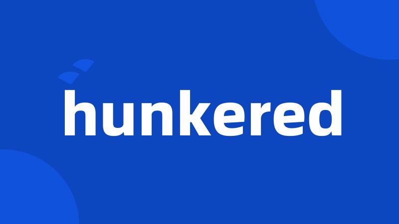 hunkered