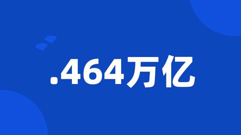 .464万亿