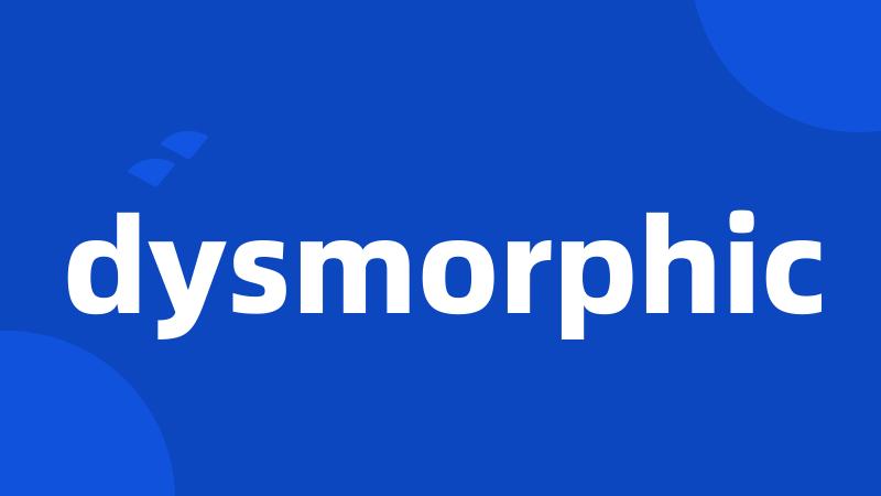 dysmorphic