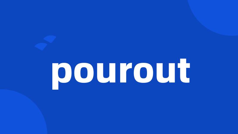 pourout