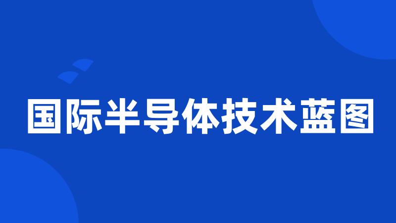 国际半导体技术蓝图