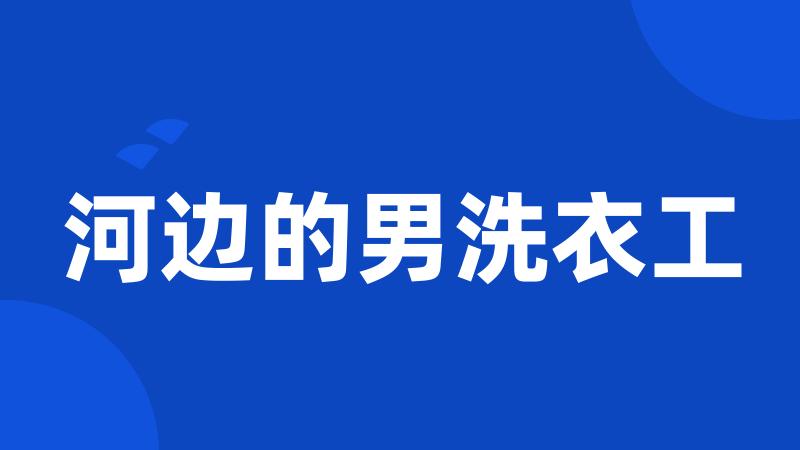 河边的男洗衣工
