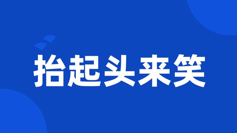 抬起头来笑