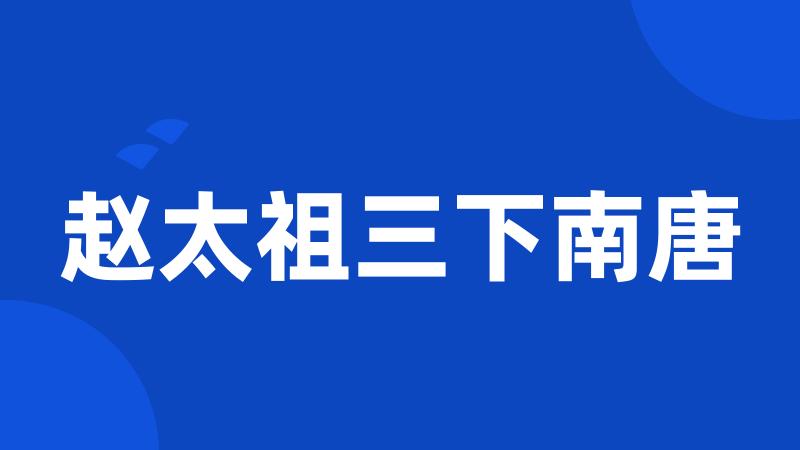 赵太祖三下南唐