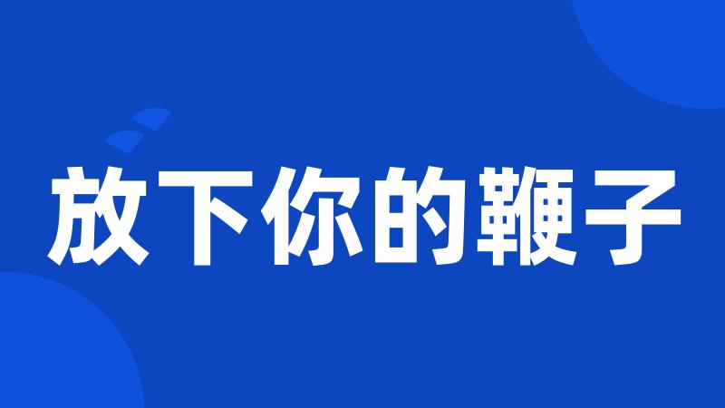 放下你的鞭子