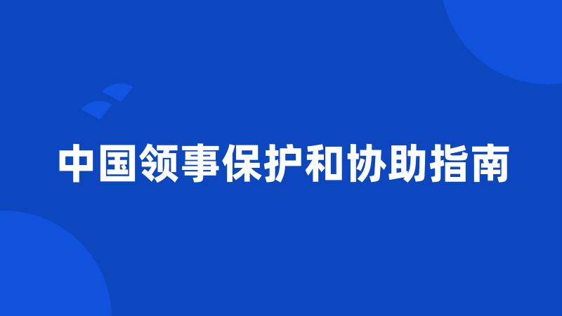 中国领事保护和协助指南