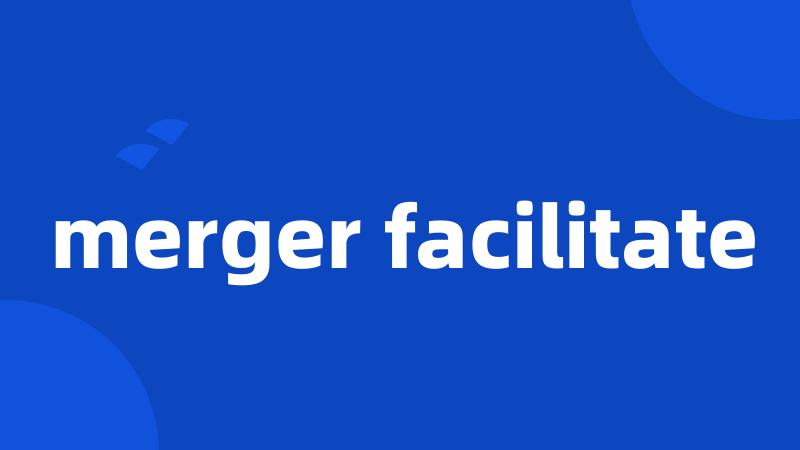 merger facilitate