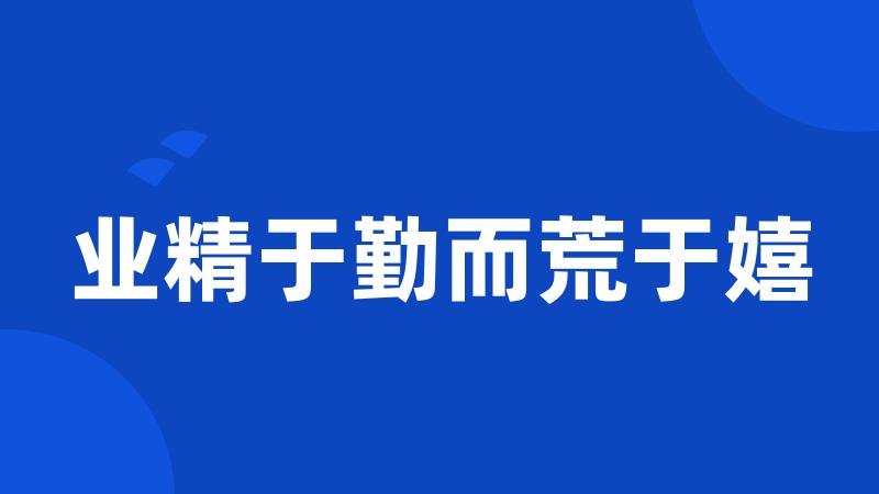 业精于勤而荒于嬉