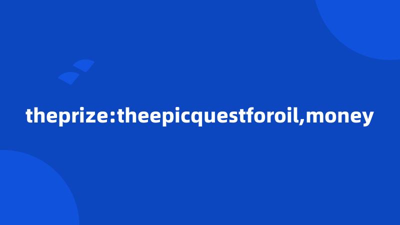 theprize:theepicquestforoil,money