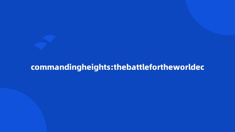 commandingheights:thebattlefortheworldec