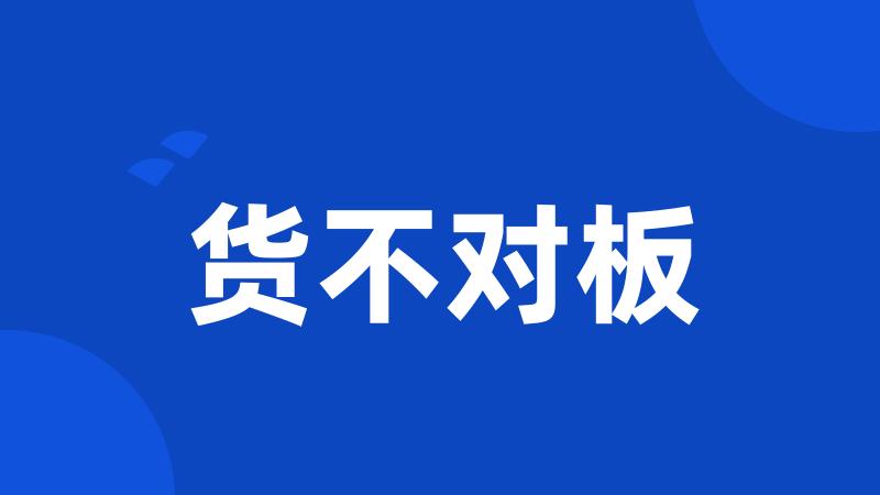 货不对板