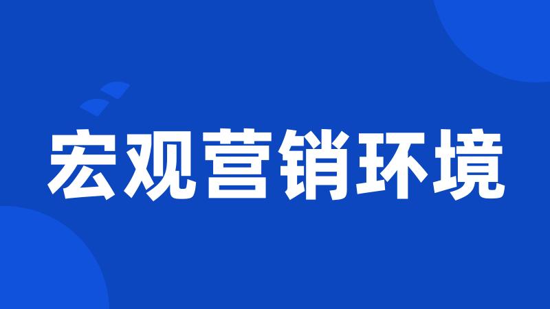 宏观营销环境